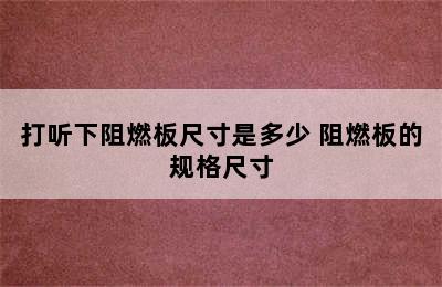 打听下阻燃板尺寸是多少 阻燃板的规格尺寸